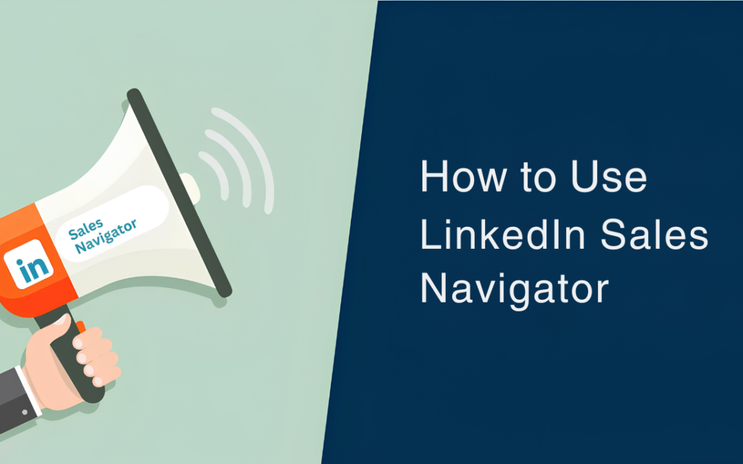 How to Use LinkedIn™ Sales Navigator: A Practical Guide For Sales Teams